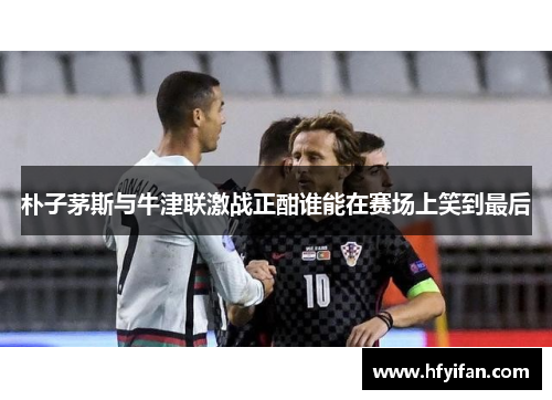 朴子茅斯与牛津联激战正酣谁能在赛场上笑到最后